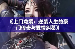 《上门龙婿：逆袭人生的豪门传奇与爱情纠葛》