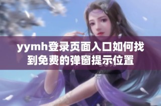 yymh登录页面入口如何找到免费的弹窗提示位置