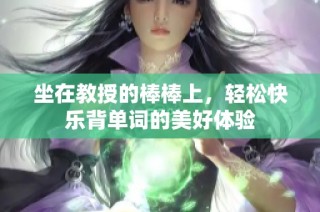 坐在教授的棒棒上，轻松快乐背单词的美好体验