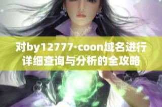 对by12777·coon域名进行详细查询与分析的全攻略