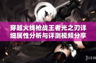 穿越火线枪战王者光之刃详细属性分析与评测视频分享