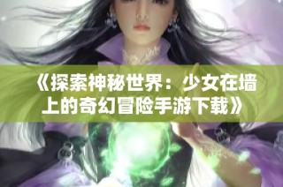 《探索神秘世界：少女在墙上的奇幻冒险手游下载》