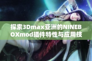 探索3Dmax亚洲的NINEBOXmod插件特性与应用技巧