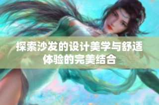 探索沙发的设计美学与舒适体验的完美结合