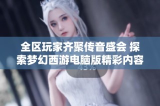 全区玩家齐聚传音盛会 探索梦幻西游电脑版精彩内容