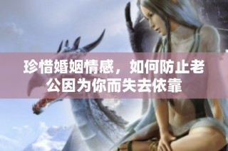 珍惜婚姻情感，如何防止老公因为你而失去依靠