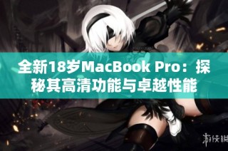 全新18岁MacBook Pro：探秘其高清功能与卓越性能