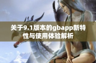 关于9.1版本的gbapp新特性与使用体验解析