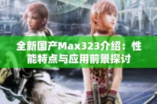 全新国产Max323介绍：性能特点与应用前景探讨