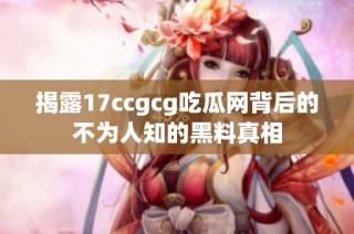 揭露17ccgcg吃瓜网背后的不为人知的黑料真相