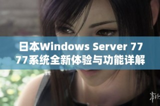 日本Windows Server 7777系统全新体验与功能详解