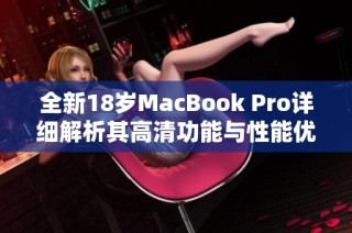 全新18岁MacBook Pro详细解析其高清功能与性能优势