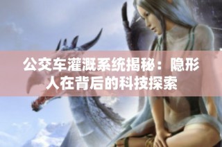 公交车灌溉系统揭秘：隐形人在背后的科技探索