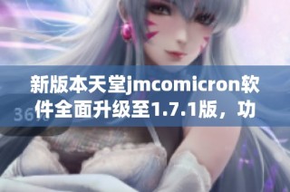 新版本天堂jmcomicron软件全面升级至1.7.1版，功能再提升