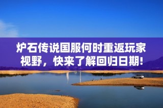 炉石传说国服何时重返玩家视野，快来了解回归日期!