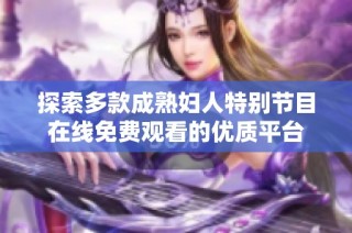 探索多款成熟妇人特别节目在线免费观看的优质平台