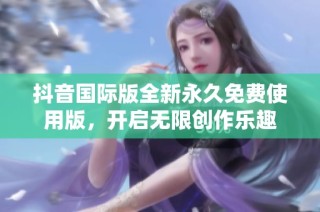 抖音国际版全新永久免费使用版，开启无限创作乐趣