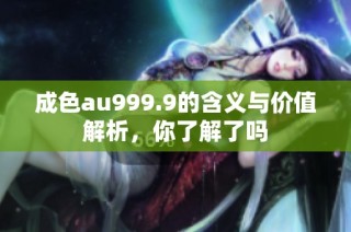 成色au999.9的含义与价值解析，你了解了吗