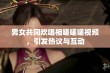 男女共同欢唱相嗟嗟嗟视频，引发热议与互动