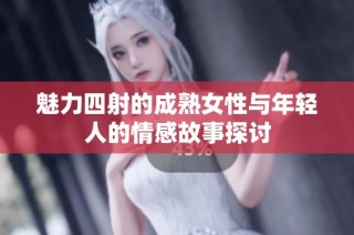 魅力四射的成熟女性与年轻人的情感故事探讨