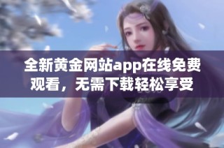 全新黄金网站app在线免费观看，无需下载轻松享受