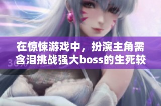 在惊悚游戏中，扮演主角需含泪挑战强大boss的生死较量