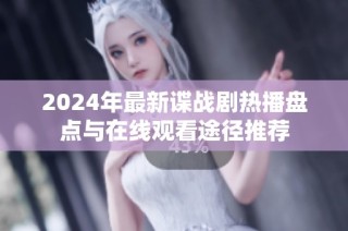 2024年最新谍战剧热播盘点与在线观看途径推荐