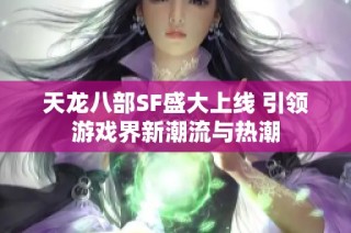 天龙八部SF盛大上线 引领游戏界新潮流与热潮