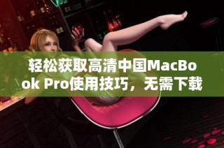 轻松获取高清中国MacBook Pro使用技巧，无需下载任何软件