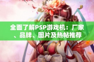 全面了解PSP游戏机：厂家、品牌、图片及热帖推荐