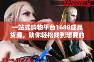 一站式购物平台1688成品货源，助你轻松找到想要的商品