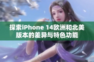 探索iPhone 14欧洲和北美版本的差异与特色功能