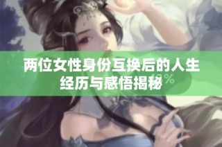 两位女性身份互换后的人生经历与感悟揭秘