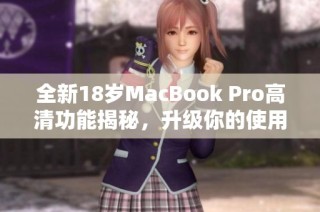 全新18岁MacBook Pro高清功能揭秘，升级你的使用体验！