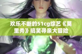 欢乐不断的51cg综艺《莫里秀》搞笑寻亲大冒险