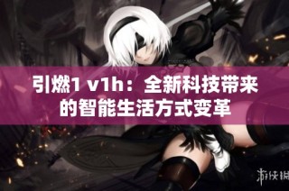 引燃1 v1h：全新科技带来的智能生活方式变革