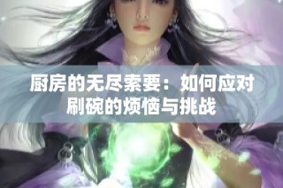 厨房的无尽索要：如何应对刷碗的烦恼与挑战