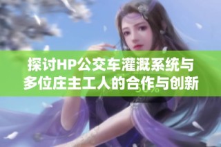 探讨HP公交车灌溉系统与多位庄主工人的合作与创新