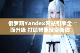 俄罗斯Yandex网站引擎全面升级 打造智能搜索新体验