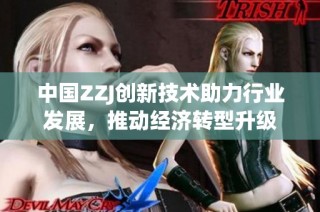 中国ZZJ创新技术助力行业发展，推动经济转型升级