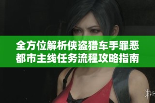 全方位解析侠盗猎车手罪恶都市主线任务流程攻略指南
