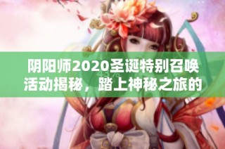 阴阳师2020圣诞特别召唤活动揭秘，踏上神秘之旅的奇幻体验