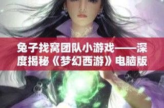 兔子找窝团队小游戏——深度揭秘《梦幻西游》电脑版全新玩法与乐趣