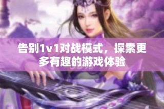 告别1v1对战模式，探索更多有趣的游戏体验