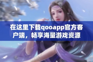 在这里下载qooapp官方客户端，畅享海量游戏资源