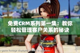 免费CRM系列第一集：教你轻松管理客户关系的秘诀