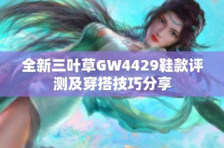 全新三叶草GW4429鞋款评测及穿搭技巧分享