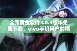 全新黄金软件3.0.3版本免费下载，vivo手机用户的福音