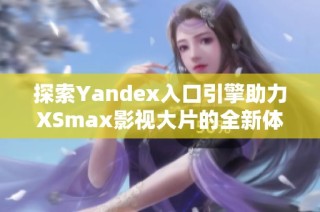 探索Yandex入口引擎助力XSmax影视大片的全新体验