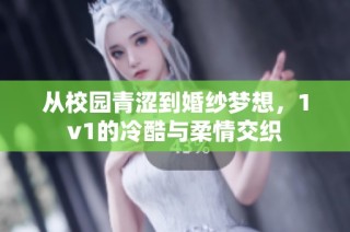 从校园青涩到婚纱梦想，1v1的冷酷与柔情交织